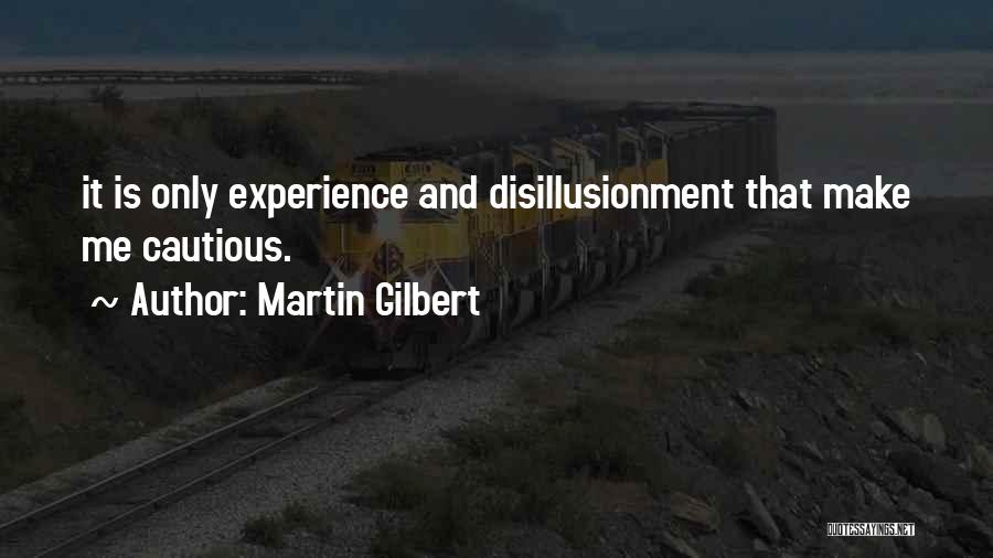 Martin Gilbert Quotes: It Is Only Experience And Disillusionment That Make Me Cautious.