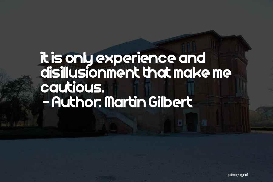 Martin Gilbert Quotes: It Is Only Experience And Disillusionment That Make Me Cautious.