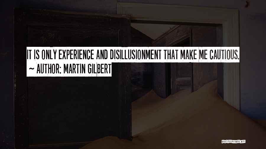 Martin Gilbert Quotes: It Is Only Experience And Disillusionment That Make Me Cautious.