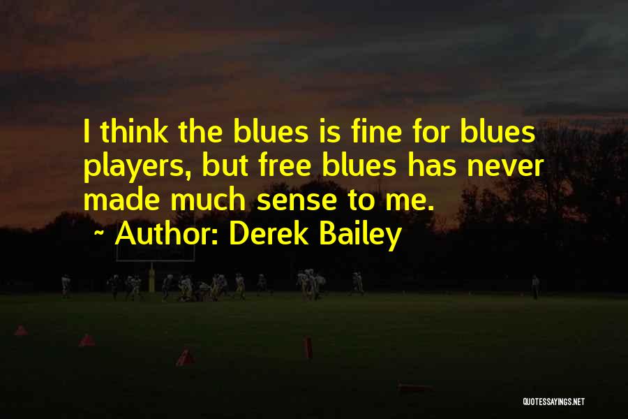 Derek Bailey Quotes: I Think The Blues Is Fine For Blues Players, But Free Blues Has Never Made Much Sense To Me.