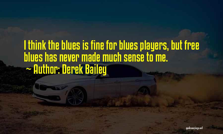 Derek Bailey Quotes: I Think The Blues Is Fine For Blues Players, But Free Blues Has Never Made Much Sense To Me.