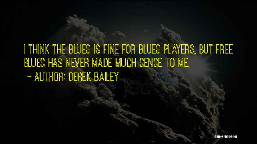 Derek Bailey Quotes: I Think The Blues Is Fine For Blues Players, But Free Blues Has Never Made Much Sense To Me.