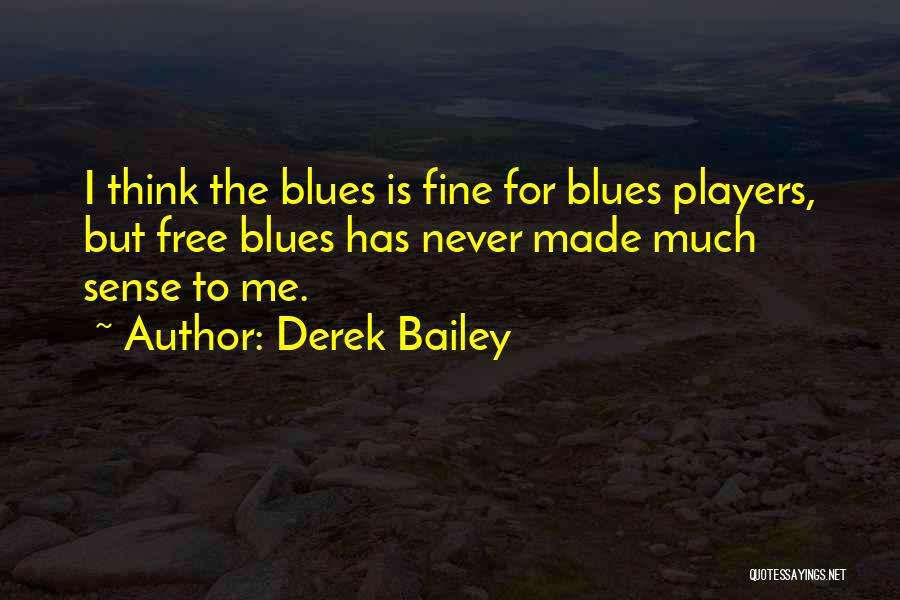 Derek Bailey Quotes: I Think The Blues Is Fine For Blues Players, But Free Blues Has Never Made Much Sense To Me.