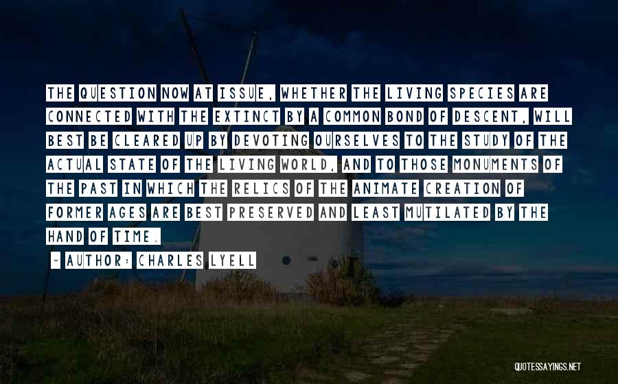 Charles Lyell Quotes: The Question Now At Issue, Whether The Living Species Are Connected With The Extinct By A Common Bond Of Descent,