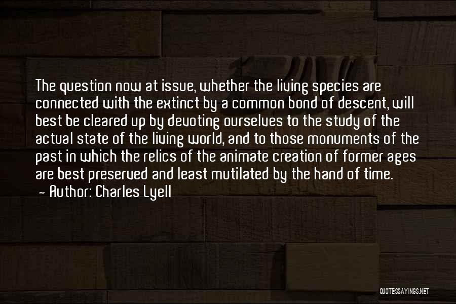 Charles Lyell Quotes: The Question Now At Issue, Whether The Living Species Are Connected With The Extinct By A Common Bond Of Descent,