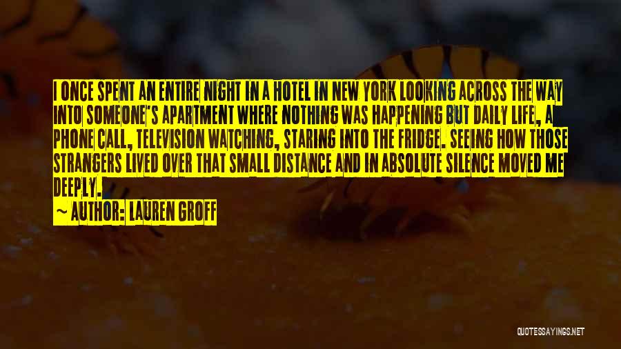 Lauren Groff Quotes: I Once Spent An Entire Night In A Hotel In New York Looking Across The Way Into Someone's Apartment Where