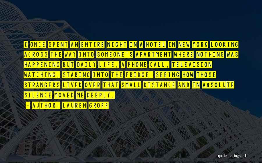 Lauren Groff Quotes: I Once Spent An Entire Night In A Hotel In New York Looking Across The Way Into Someone's Apartment Where