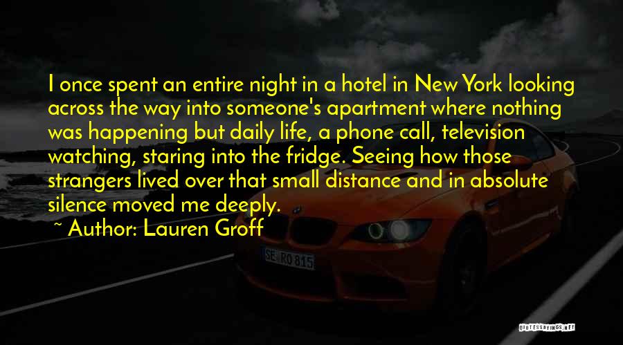 Lauren Groff Quotes: I Once Spent An Entire Night In A Hotel In New York Looking Across The Way Into Someone's Apartment Where