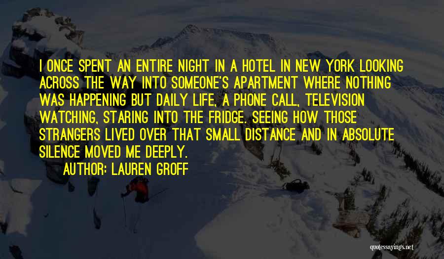 Lauren Groff Quotes: I Once Spent An Entire Night In A Hotel In New York Looking Across The Way Into Someone's Apartment Where