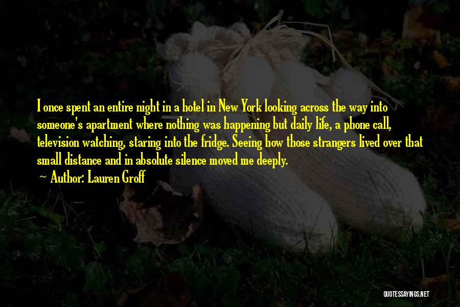 Lauren Groff Quotes: I Once Spent An Entire Night In A Hotel In New York Looking Across The Way Into Someone's Apartment Where