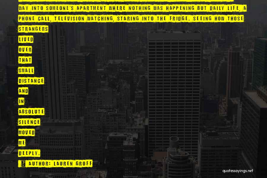 Lauren Groff Quotes: I Once Spent An Entire Night In A Hotel In New York Looking Across The Way Into Someone's Apartment Where