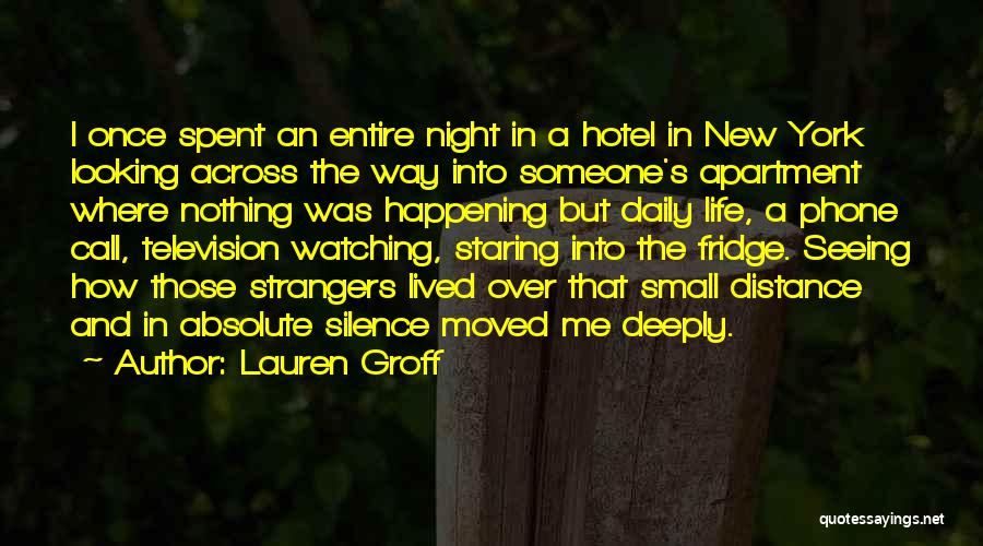 Lauren Groff Quotes: I Once Spent An Entire Night In A Hotel In New York Looking Across The Way Into Someone's Apartment Where