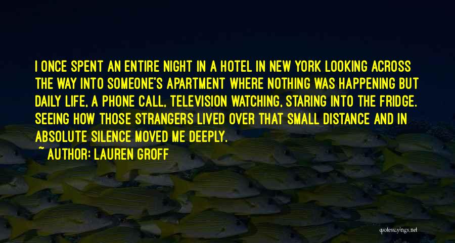 Lauren Groff Quotes: I Once Spent An Entire Night In A Hotel In New York Looking Across The Way Into Someone's Apartment Where