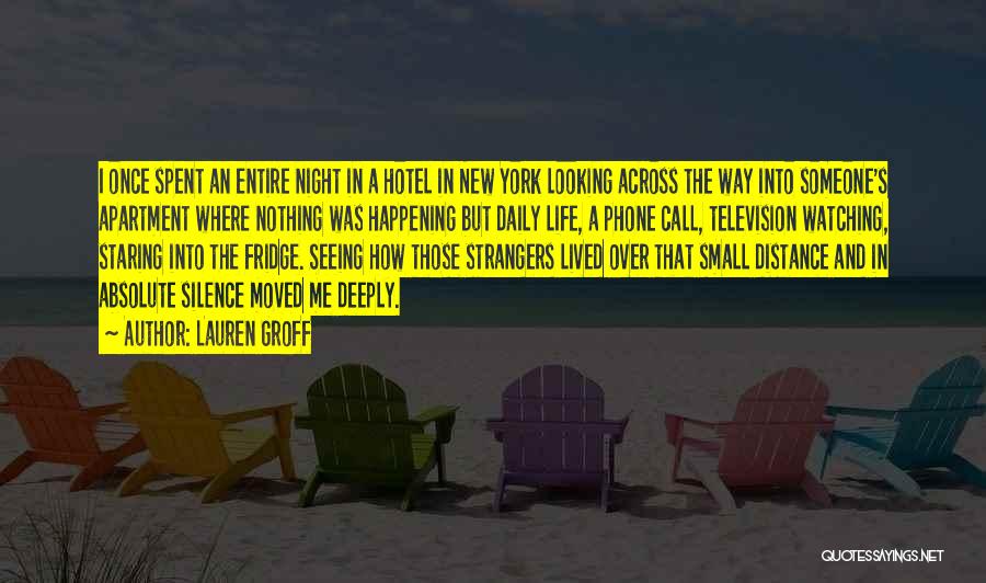 Lauren Groff Quotes: I Once Spent An Entire Night In A Hotel In New York Looking Across The Way Into Someone's Apartment Where