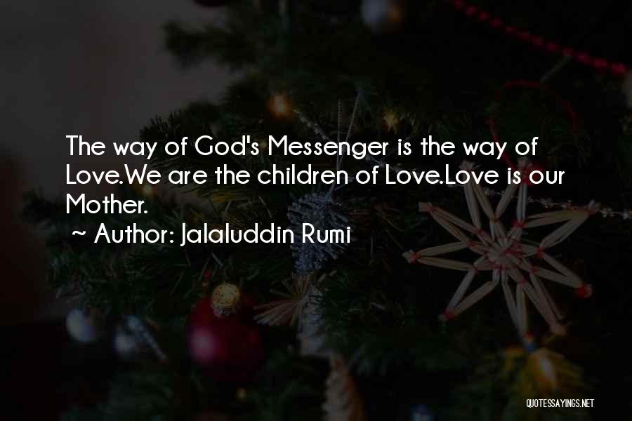 Jalaluddin Rumi Quotes: The Way Of God's Messenger Is The Way Of Love.we Are The Children Of Love.love Is Our Mother.