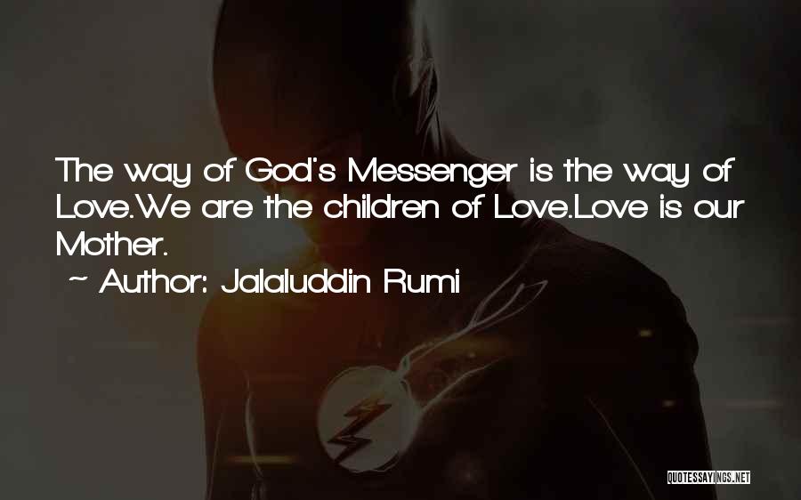 Jalaluddin Rumi Quotes: The Way Of God's Messenger Is The Way Of Love.we Are The Children Of Love.love Is Our Mother.