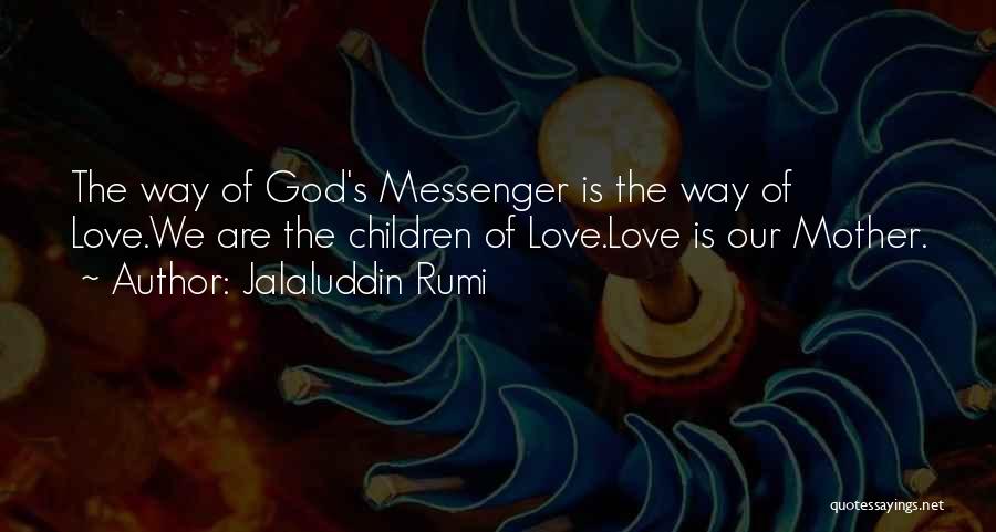 Jalaluddin Rumi Quotes: The Way Of God's Messenger Is The Way Of Love.we Are The Children Of Love.love Is Our Mother.