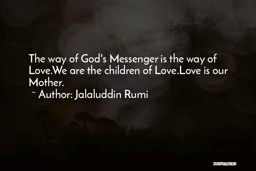 Jalaluddin Rumi Quotes: The Way Of God's Messenger Is The Way Of Love.we Are The Children Of Love.love Is Our Mother.