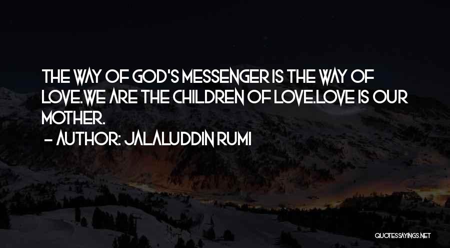 Jalaluddin Rumi Quotes: The Way Of God's Messenger Is The Way Of Love.we Are The Children Of Love.love Is Our Mother.