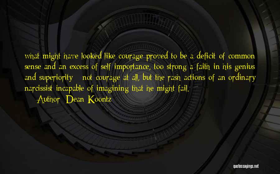 Dean Koontz Quotes: What Might Have Looked Like Courage Proved To Be A Deficit Of Common Sense And An Excess Of Self-importance, Too