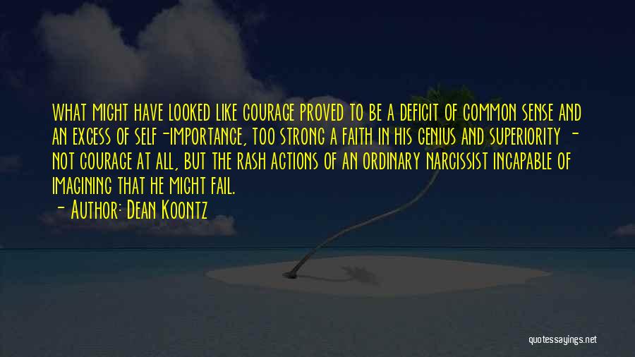 Dean Koontz Quotes: What Might Have Looked Like Courage Proved To Be A Deficit Of Common Sense And An Excess Of Self-importance, Too