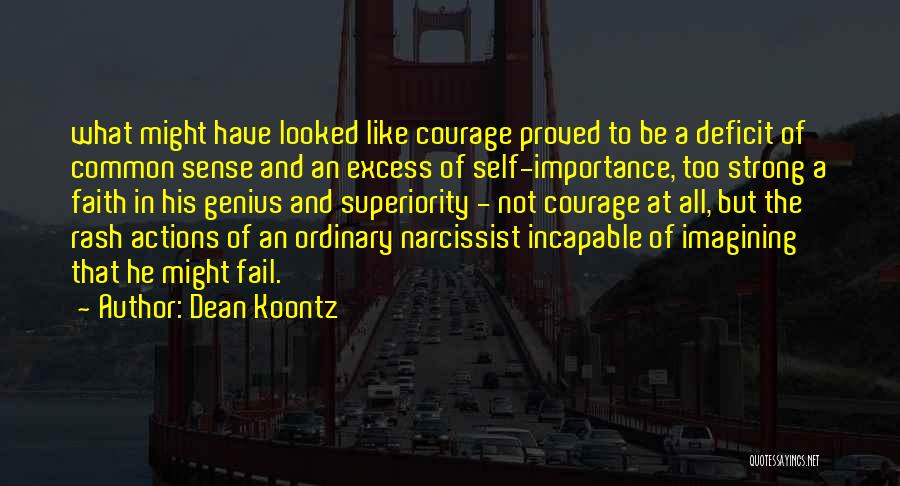 Dean Koontz Quotes: What Might Have Looked Like Courage Proved To Be A Deficit Of Common Sense And An Excess Of Self-importance, Too