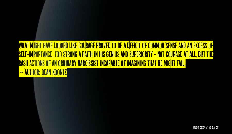 Dean Koontz Quotes: What Might Have Looked Like Courage Proved To Be A Deficit Of Common Sense And An Excess Of Self-importance, Too