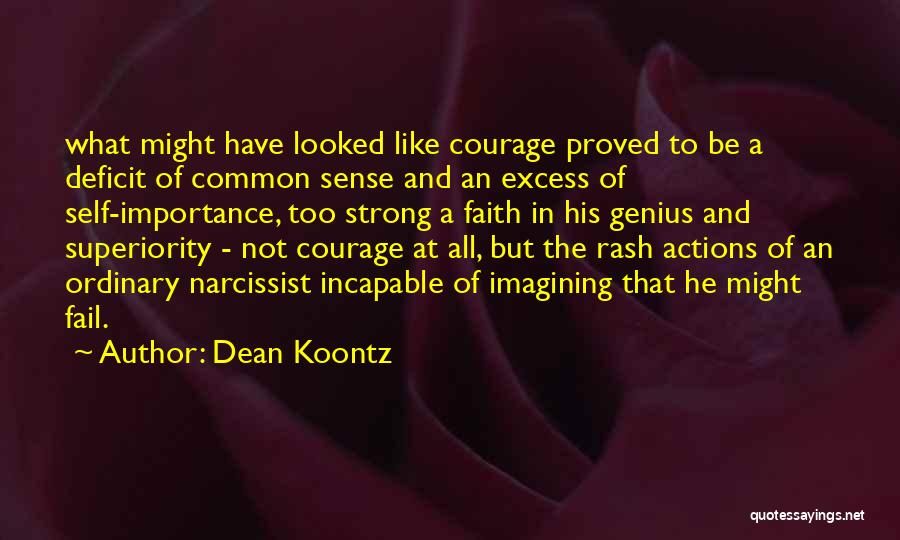 Dean Koontz Quotes: What Might Have Looked Like Courage Proved To Be A Deficit Of Common Sense And An Excess Of Self-importance, Too