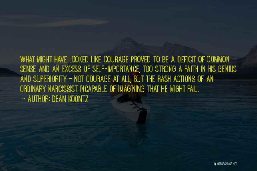 Dean Koontz Quotes: What Might Have Looked Like Courage Proved To Be A Deficit Of Common Sense And An Excess Of Self-importance, Too