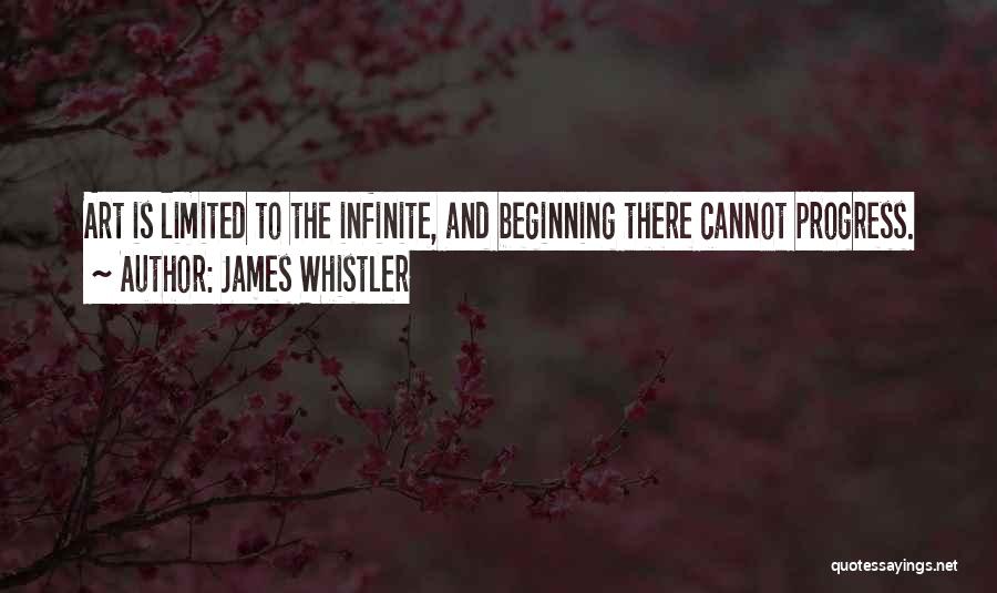 James Whistler Quotes: Art Is Limited To The Infinite, And Beginning There Cannot Progress.