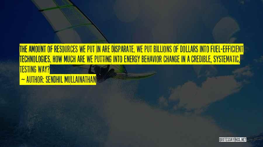 Sendhil Mullainathan Quotes: The Amount Of Resources We Put In Are Disparate. We Put Billions Of Dollars Into Fuel-efficient Technologies. How Much Are