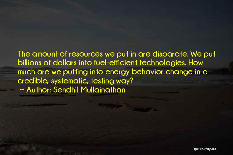 Sendhil Mullainathan Quotes: The Amount Of Resources We Put In Are Disparate. We Put Billions Of Dollars Into Fuel-efficient Technologies. How Much Are