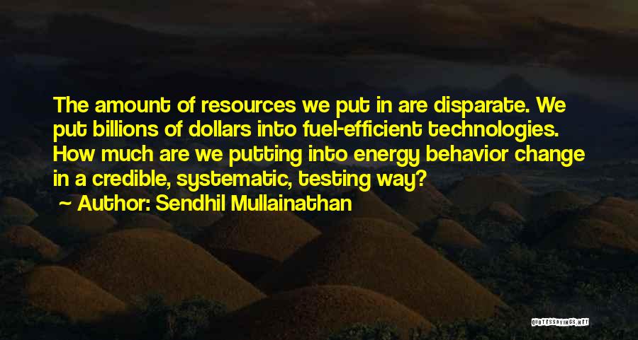 Sendhil Mullainathan Quotes: The Amount Of Resources We Put In Are Disparate. We Put Billions Of Dollars Into Fuel-efficient Technologies. How Much Are