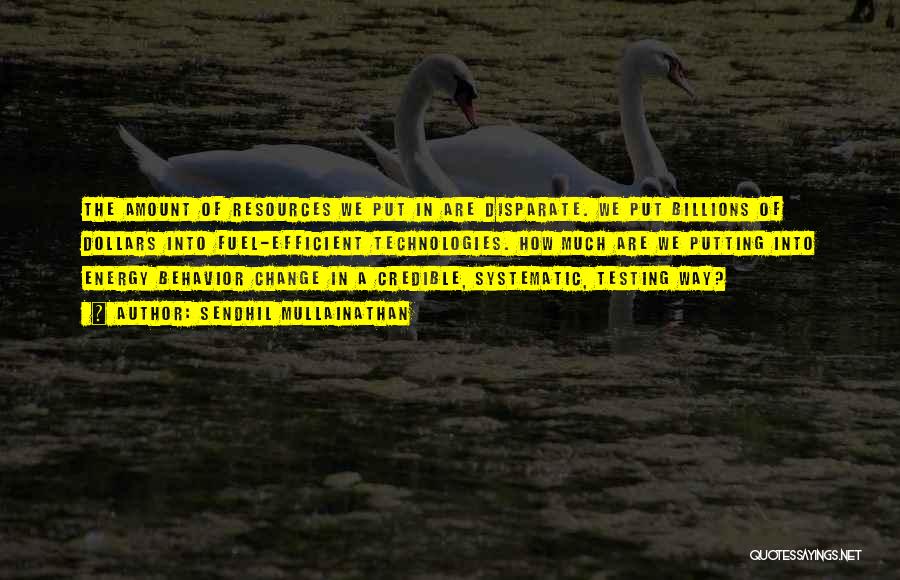 Sendhil Mullainathan Quotes: The Amount Of Resources We Put In Are Disparate. We Put Billions Of Dollars Into Fuel-efficient Technologies. How Much Are