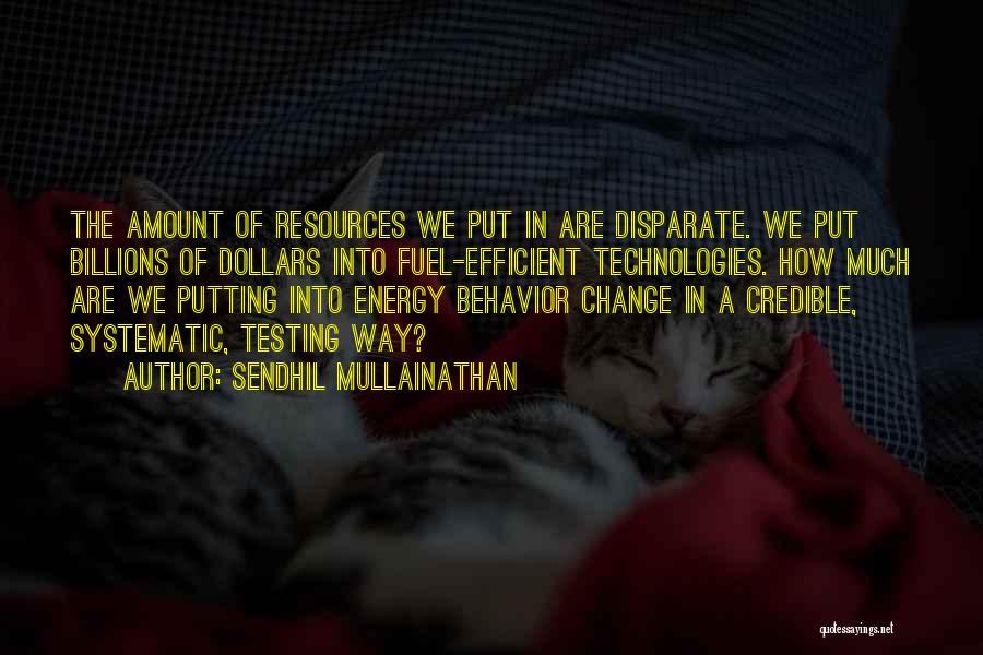 Sendhil Mullainathan Quotes: The Amount Of Resources We Put In Are Disparate. We Put Billions Of Dollars Into Fuel-efficient Technologies. How Much Are