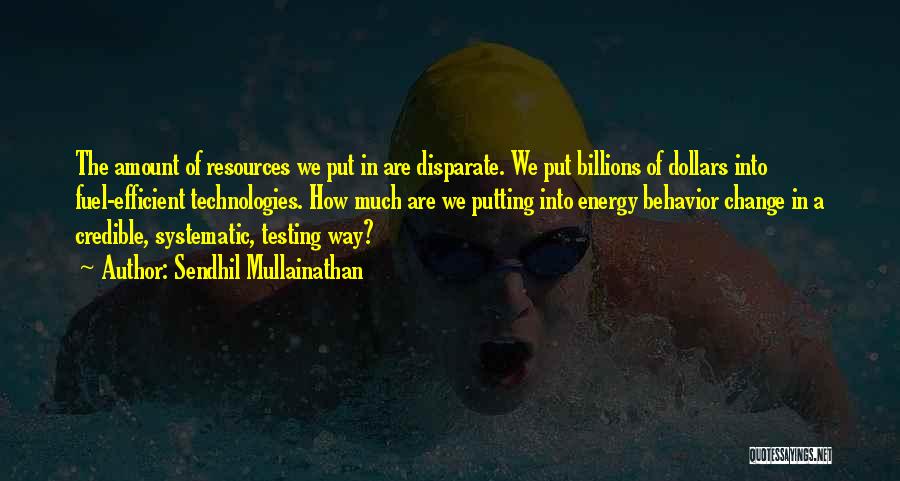 Sendhil Mullainathan Quotes: The Amount Of Resources We Put In Are Disparate. We Put Billions Of Dollars Into Fuel-efficient Technologies. How Much Are