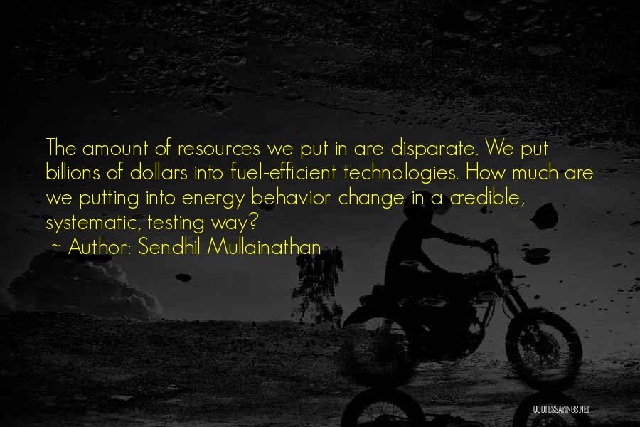 Sendhil Mullainathan Quotes: The Amount Of Resources We Put In Are Disparate. We Put Billions Of Dollars Into Fuel-efficient Technologies. How Much Are