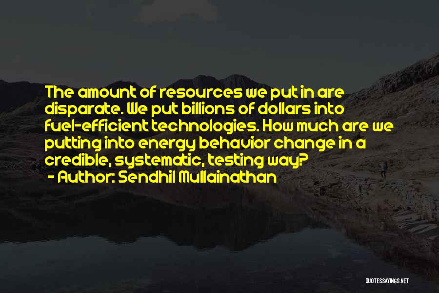 Sendhil Mullainathan Quotes: The Amount Of Resources We Put In Are Disparate. We Put Billions Of Dollars Into Fuel-efficient Technologies. How Much Are