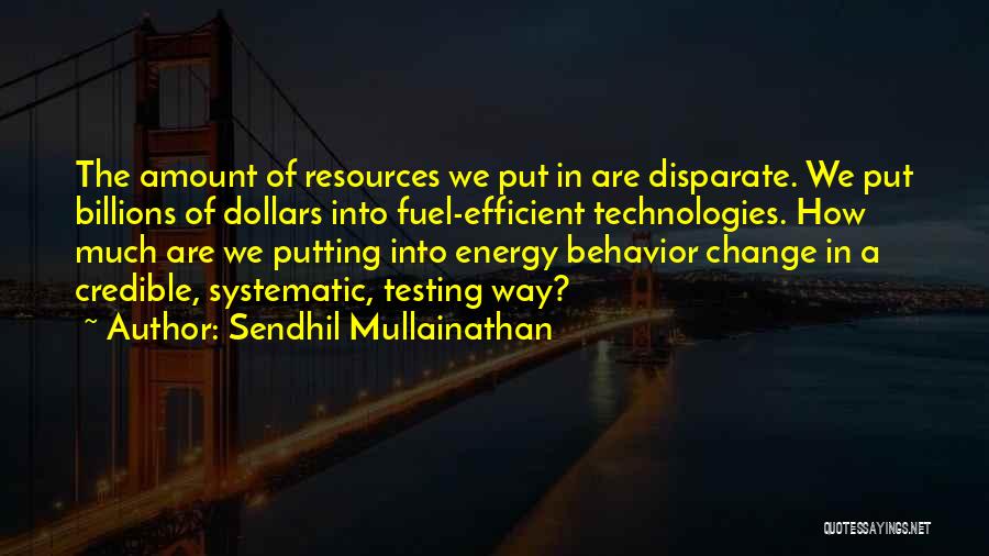 Sendhil Mullainathan Quotes: The Amount Of Resources We Put In Are Disparate. We Put Billions Of Dollars Into Fuel-efficient Technologies. How Much Are