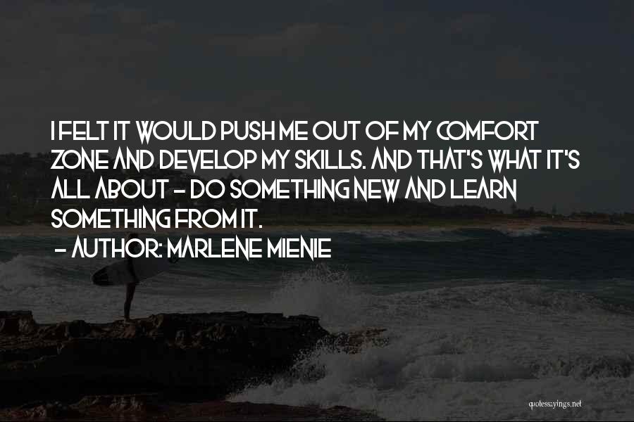 Marlene Mienie Quotes: I Felt It Would Push Me Out Of My Comfort Zone And Develop My Skills. And That's What It's All