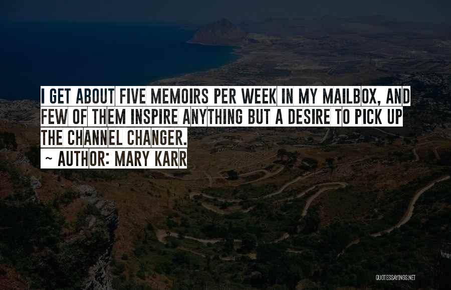 Mary Karr Quotes: I Get About Five Memoirs Per Week In My Mailbox, And Few Of Them Inspire Anything But A Desire To