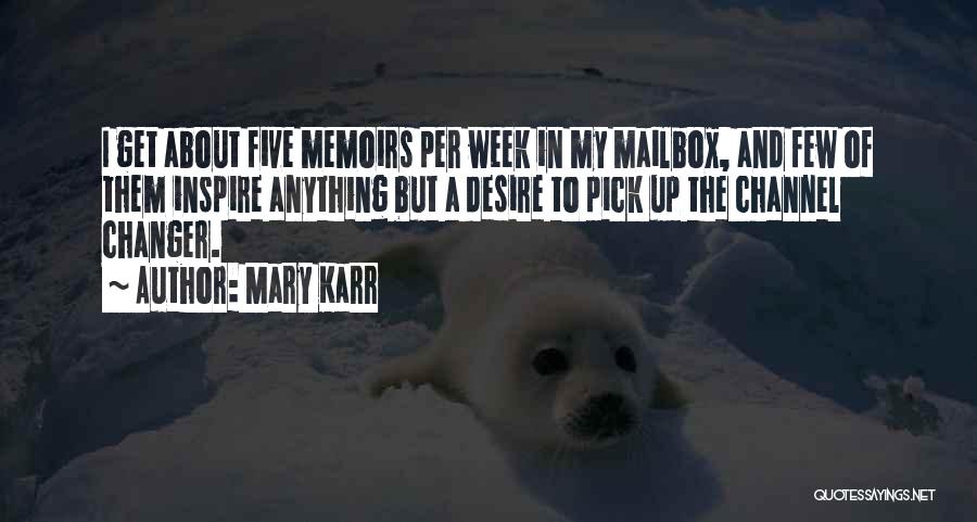 Mary Karr Quotes: I Get About Five Memoirs Per Week In My Mailbox, And Few Of Them Inspire Anything But A Desire To