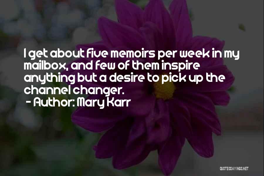 Mary Karr Quotes: I Get About Five Memoirs Per Week In My Mailbox, And Few Of Them Inspire Anything But A Desire To