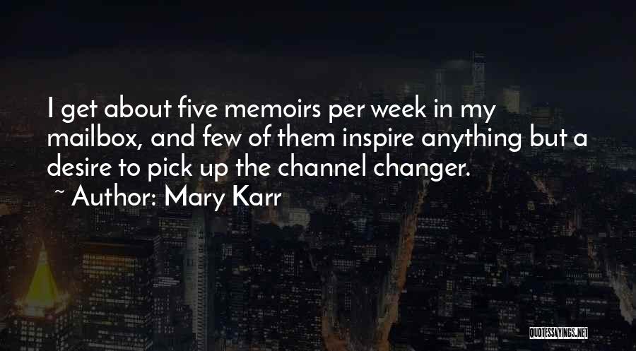 Mary Karr Quotes: I Get About Five Memoirs Per Week In My Mailbox, And Few Of Them Inspire Anything But A Desire To