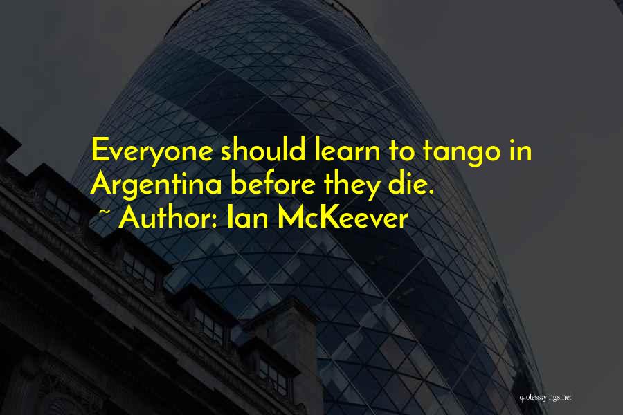 Ian McKeever Quotes: Everyone Should Learn To Tango In Argentina Before They Die.