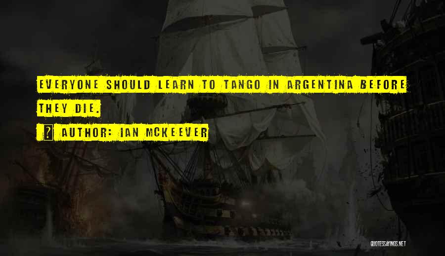 Ian McKeever Quotes: Everyone Should Learn To Tango In Argentina Before They Die.