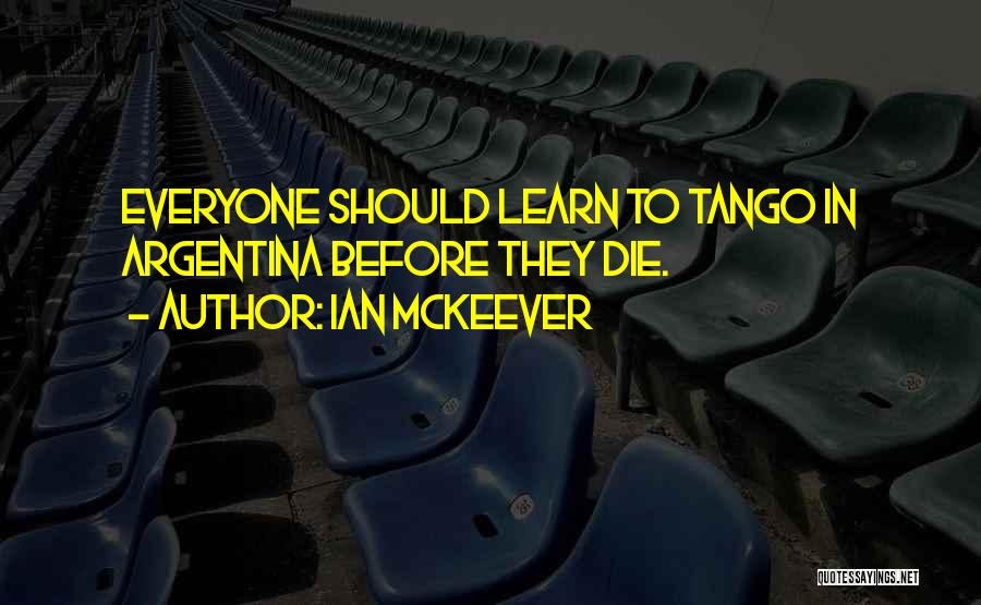 Ian McKeever Quotes: Everyone Should Learn To Tango In Argentina Before They Die.