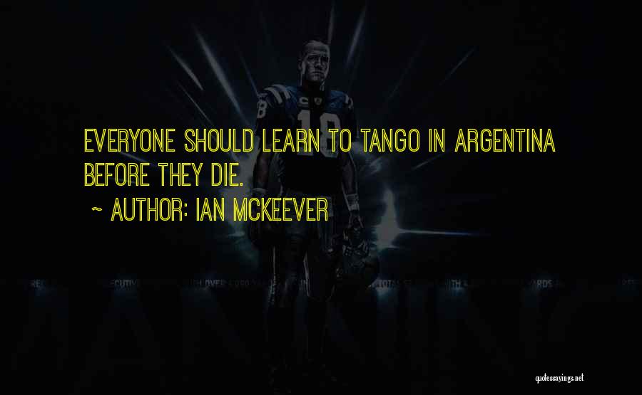 Ian McKeever Quotes: Everyone Should Learn To Tango In Argentina Before They Die.