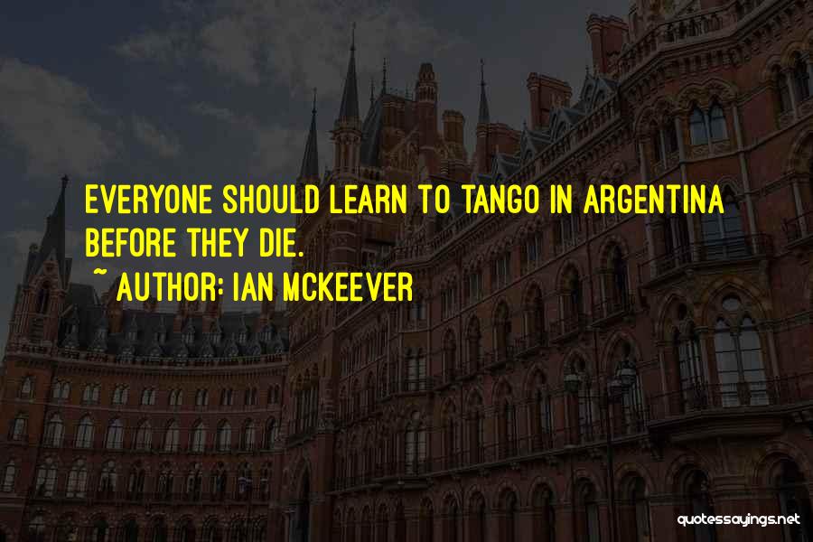 Ian McKeever Quotes: Everyone Should Learn To Tango In Argentina Before They Die.