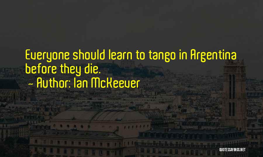 Ian McKeever Quotes: Everyone Should Learn To Tango In Argentina Before They Die.